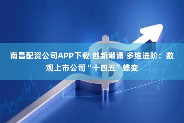 南昌配资公司APP下载 创新潮涌 多维进阶：数观上市公司“十四五”蝶变