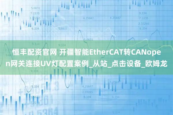 恒丰配资官网 开疆智能EtherCAT转CANopen网关连接UV灯配置案例_从站_点击设备_欧姆龙