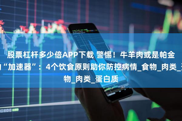 股票杠杆多少倍APP下载 警惕！牛羊肉或是帕金森病的“加速器”：4个饮食原则助你防控病情_食物_肉类_蛋白质