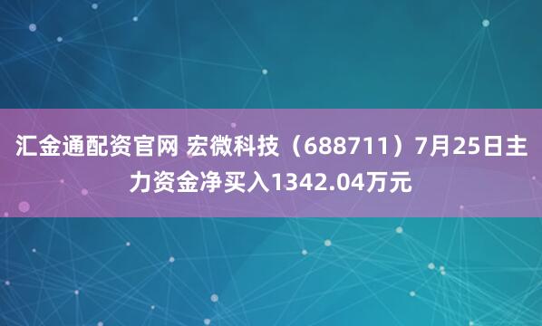 汇金通配资官网 宏微科技（688711）7月25日主力资金净买入1342.04万元