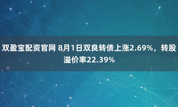 双盈宝配资官网 8月1日双良转债上涨2.69%，转股溢价率22.39%