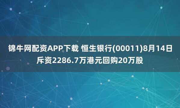 锦牛网配资APP下载 恒生银行(00011)8月14日斥资2286.7万港元回购20万股
