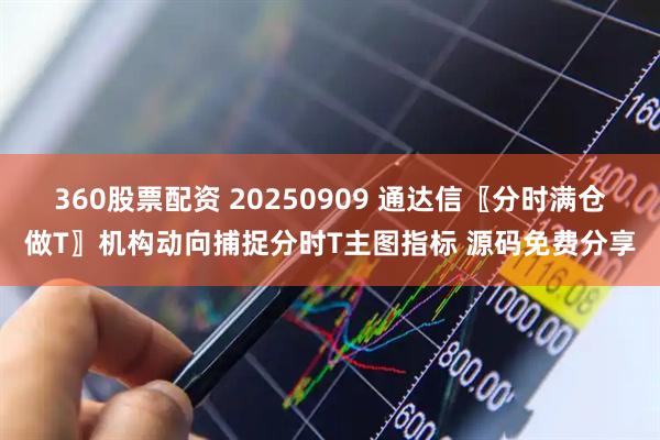 360股票配资 20250909 通达信〖分时满仓做T〗机构动向捕捉分时T主图指标 源码免费分享