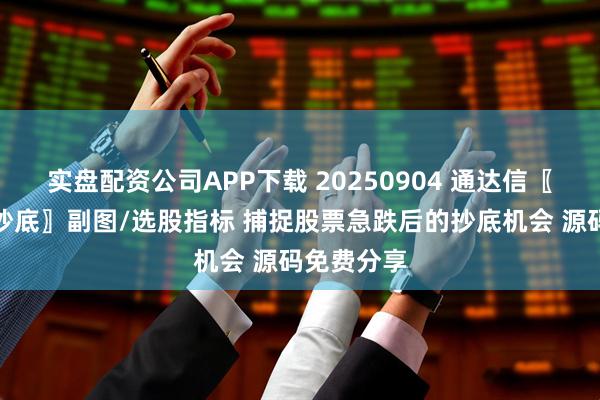 实盘配资公司APP下载 20250904 通达信〖急跌闪跌抄底〗副图/选股指标 捕捉股票急跌后的抄底机会 源码免费分享