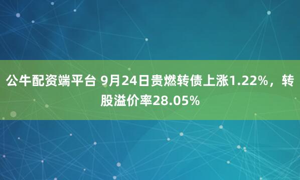 公牛配资端平台 9月24日贵燃转债上涨1.22%，转股溢价率28.05%