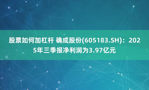 股票如何加杠杆 确成股份(605183.SH)：2025年三季报净利润为3.97亿元