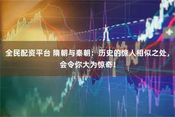 全民配资平台 隋朝与秦朝：历史的惊人相似之处，会令你大为惊奇！