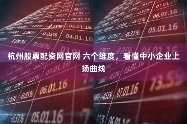 杭州股票配资网官网 六个维度，看懂中小企业上扬曲线