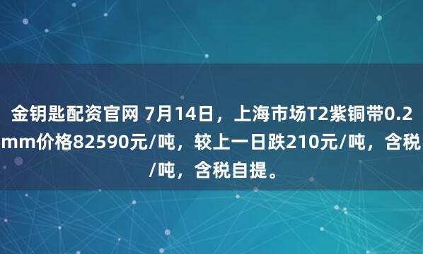 金钥匙配资官网 7月14日，上海市场T2紫铜带0.2*600mm价格82590元/吨，较上一日跌210元/吨，含税自提。