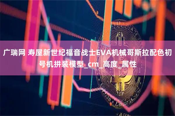 广瑞网 寿屋新世纪福音战士EVA机械哥斯拉配色初号机拼装模型_cm_高度_属性