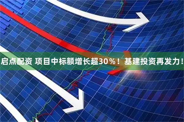 启点配资 项目中标额增长超30％！基建投资再发力！