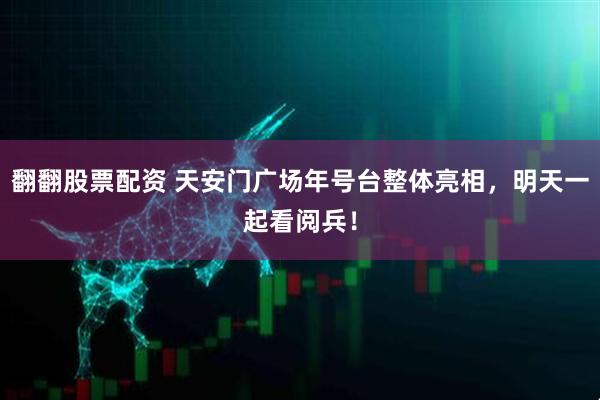 翻翻股票配资 天安门广场年号台整体亮相，明天一起看阅兵！