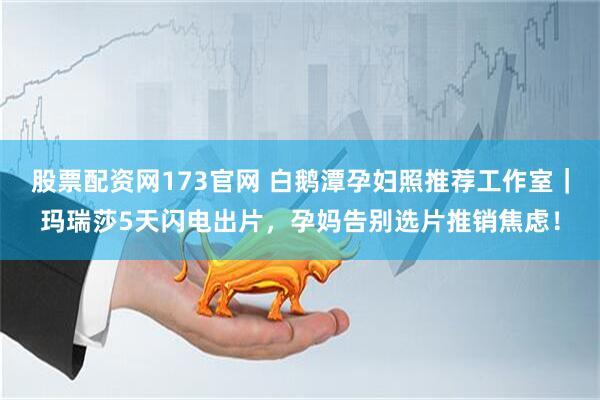 股票配资网173官网 白鹅潭孕妇照推荐工作室｜玛瑞莎5天闪电出片，孕妈告别选片推销焦虑！