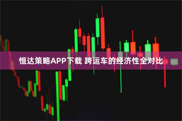 恒达策略APP下载 跨运车的经济性全对比